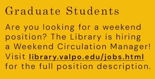 Graduate Students: Are you looking for a weekend position? The Library is hiring a Weekend Circulation Manager! Visit library.valpo.edu/jobs.html for the full position description.